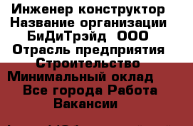 Инженер-конструктор › Название организации ­ БиДиТрэйд, ООО › Отрасль предприятия ­ Строительство › Минимальный оклад ­ 1 - Все города Работа » Вакансии   